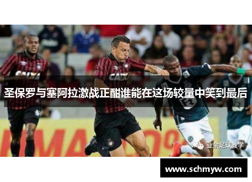 圣保罗与塞阿拉激战正酣谁能在这场较量中笑到最后