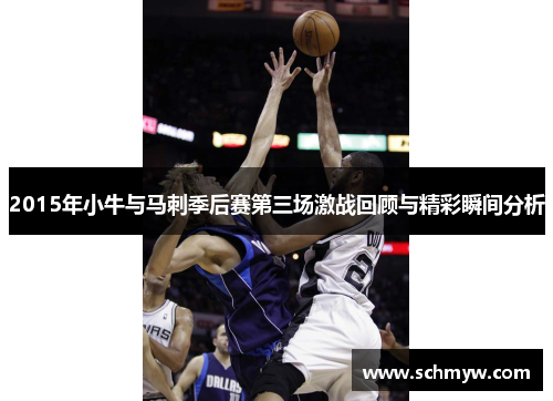2015年小牛与马刺季后赛第三场激战回顾与精彩瞬间分析