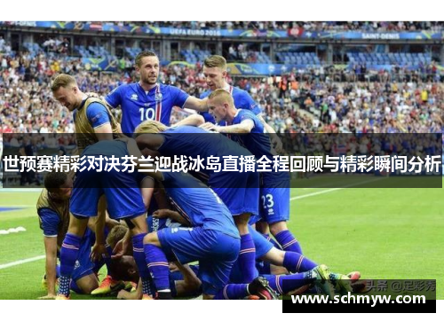 世预赛精彩对决芬兰迎战冰岛直播全程回顾与精彩瞬间分析