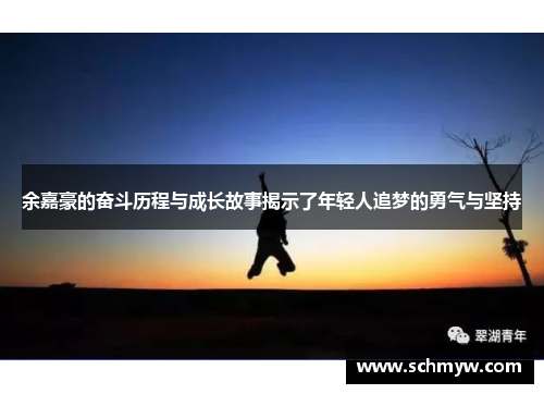 余嘉豪的奋斗历程与成长故事揭示了年轻人追梦的勇气与坚持