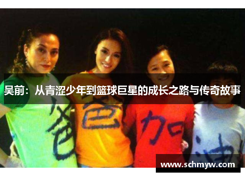 吴前：从青涩少年到篮球巨星的成长之路与传奇故事