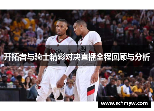 开拓者与骑士精彩对决直播全程回顾与分析