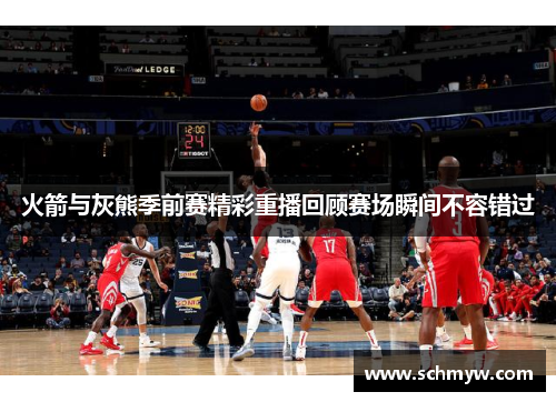 火箭与灰熊季前赛精彩重播回顾赛场瞬间不容错过