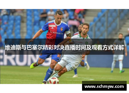 维迪斯与巴塞尔精彩对决直播时间及观看方式详解
