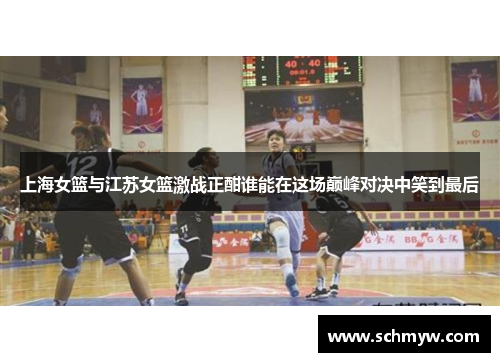 上海女篮与江苏女篮激战正酣谁能在这场巅峰对决中笑到最后